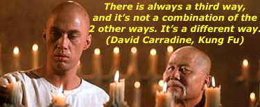 There's always a third way, and it's not a combination of the other two ways. It's a different way. – David Carradine